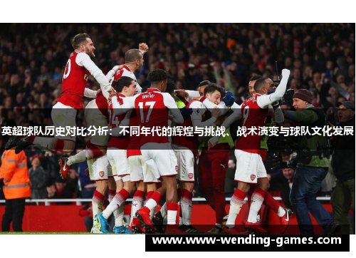 英超球队历史对比分析：不同年代的辉煌与挑战、战术演变与球队文化发展