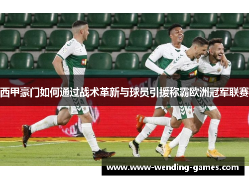 西甲豪门如何通过战术革新与球员引援称霸欧洲冠军联赛 西甲豪门如何通过战术革新与球员引援称霸欧洲冠军联赛