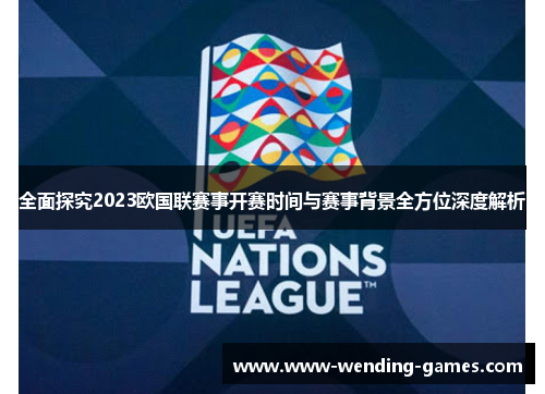 全面探究2023欧国联赛事开赛时间与赛事背景全方位深度解析