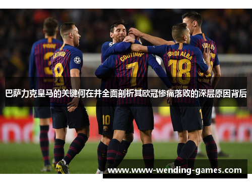 巴萨力克皇马的关键何在并全面剖析其欧冠惨痛落败的深层原因背后