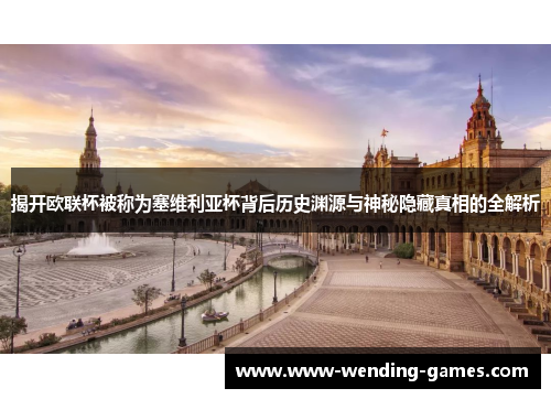 揭开欧联杯被称为塞维利亚杯背后历史渊源与神秘隐藏真相的全解析