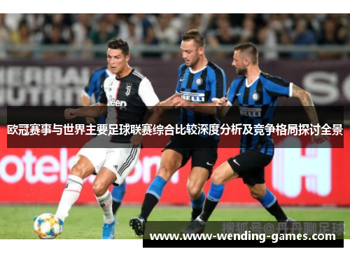 欧冠赛事与世界主要足球联赛综合比较深度分析及竞争格局探讨全景
