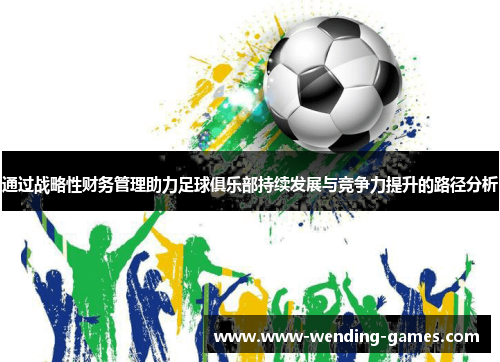 通过战略性财务管理助力足球俱乐部持续发展与竞争力提升的路径分析 通过战略性财务管理助力足球俱乐部持续发展与竞争力提升的路径分析