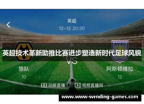 英超技术革新助推比赛进步塑造新时代足球风貌 英超技术革新助推比赛进步塑造新时代足球风貌