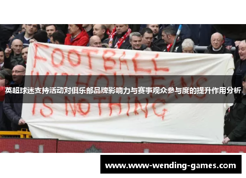 英超球迷支持活动对俱乐部品牌影响力与赛事观众参与度的提升作用分析