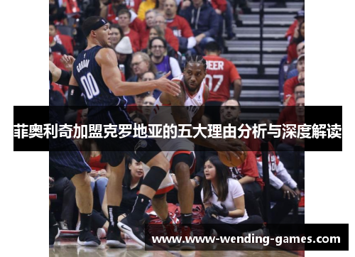 菲奥利奇加盟克罗地亚的五大理由分析与深度解读