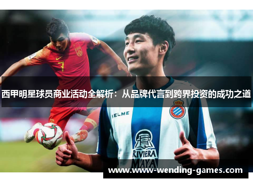 西甲明星球员商业活动全解析:从品牌代言到跨界投资的成功之道 西甲明星球员商业活动全解析:从品牌代言到跨界投资的成功之道