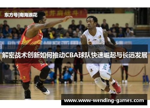 解密战术创新如何推动CBA球队快速崛起与长远发展