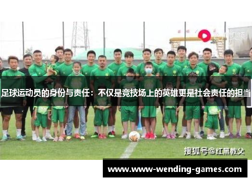 足球运动员的身份与责任:不仅是竞技场上的英雄更是社会责任的担当 足球运动员的身份与责任:不仅是竞技场上的英雄更是社会责任的担当