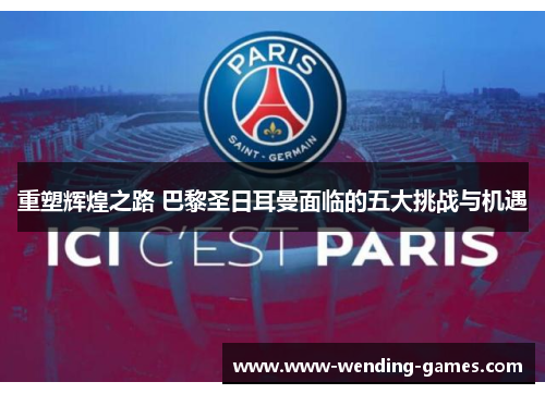 重塑辉煌之路 巴黎圣日耳曼面临的五大挑战与机遇