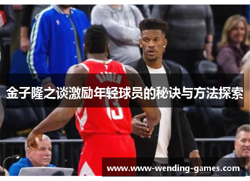 金子隆之谈激励年轻球员的秘诀与方法探索