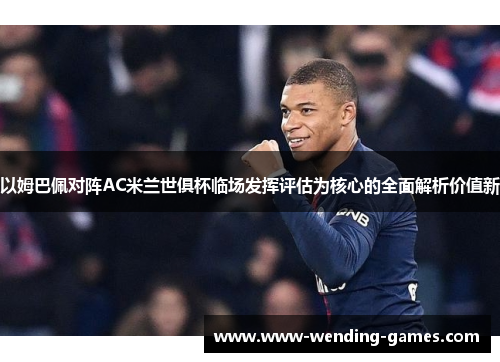 以姆巴佩对阵AC米兰世俱杯临场发挥评估为核心的全面解析价值新 以姆巴佩对阵AC米兰世俱杯临场发挥评估为核心的全面解析价值新
