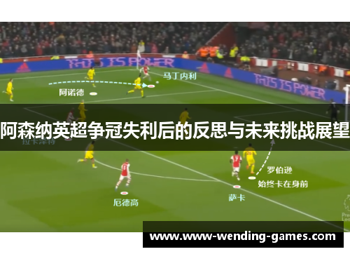阿森纳英超争冠失利后的反思与未来挑战展望 阿森纳英超争冠失利后的反思与未来挑战展望