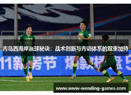 青岛西海岸赢球秘诀：战术创新与青训体系的双重加持