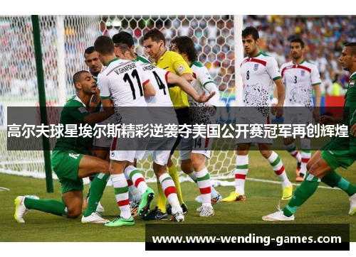 高尔夫球星埃尔斯精彩逆袭夺美国公开赛冠军再创辉煌