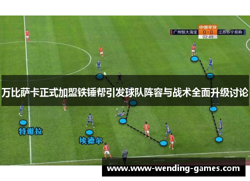 万比萨卡正式加盟铁锤帮引发球队阵容与战术全面升级讨论