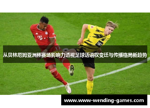 从贝林厄姆亚洲杯赛场影响力透视足球话语权变迁与传播格局新趋势