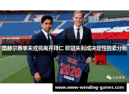 图赫尔赛季末或将离开拜仁 欧冠失利成决定性因素分析 图赫尔赛季末或将离开拜仁 欧冠失利成决定性因素分析