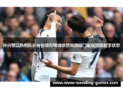 孙兴慜以热刺队长身份领衔锋线依然高效破门展现顶级射手状态